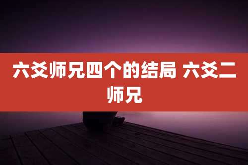 六爻师兄四个的结局 六爻二师兄