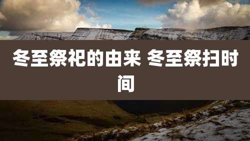 冬至祭祀的由来 冬至祭扫时间