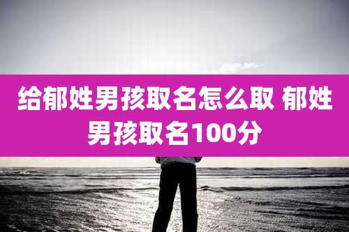 给郁姓男孩取名怎么取 郁姓男孩取名100分
