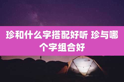 珍和什么字搭配好听 珍与哪个字组合好