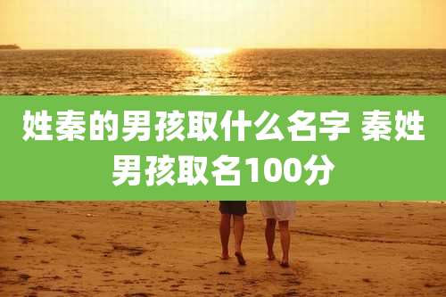 姓秦的男孩取什么名字 秦姓男孩取名100分