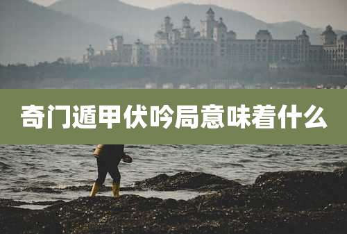 奇门遁甲伏吟局意味着什么