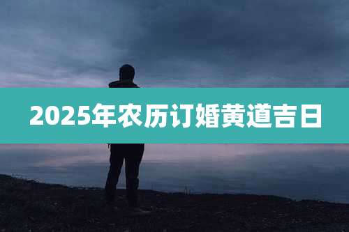 2025年农历订婚黄道吉日