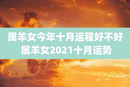 属羊女今年十月运程好不好 属羊女2021十月运势