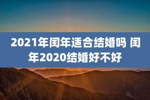 2021年闰年适合结婚吗 闰年2020结婚好不好