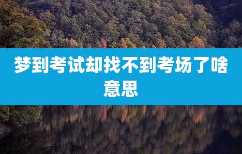 梦到考试却找不到考场了啥意思