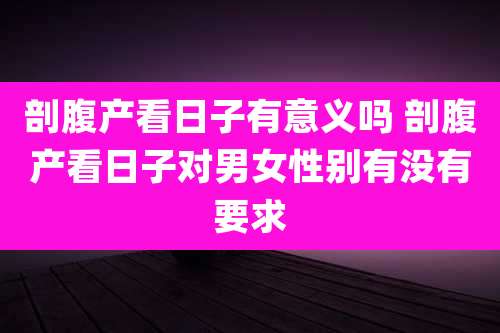 剖腹产看日子有意义吗 剖腹产看日子对男女性别有没有要求