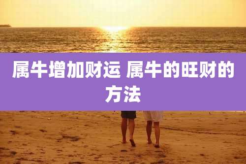 属牛增加财运 属牛的旺财的方法