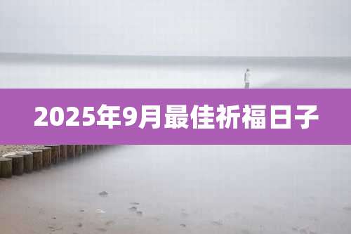 2025年9月最佳祈福日子