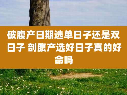 破腹产日期选单日子还是双日子 剖腹产选好日子真的好命吗