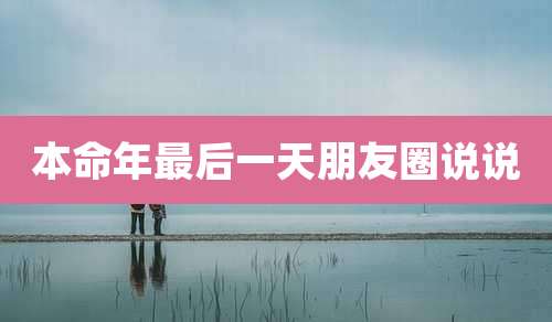 本命年最后一天朋友圈说说