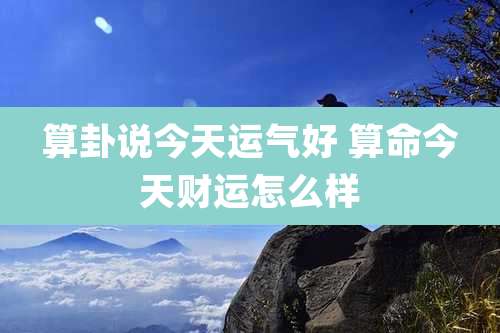 算卦说今天运气好 算命今天财运怎么样