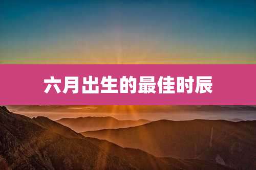 六月出生的最佳时辰