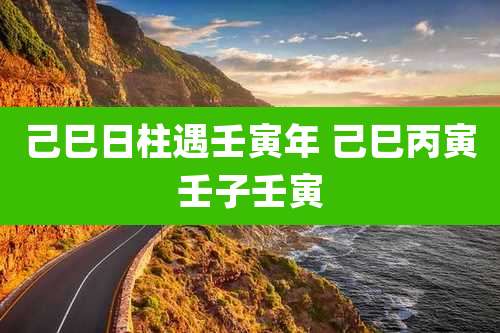 己巳日柱遇壬寅年 己巳丙寅壬子壬寅