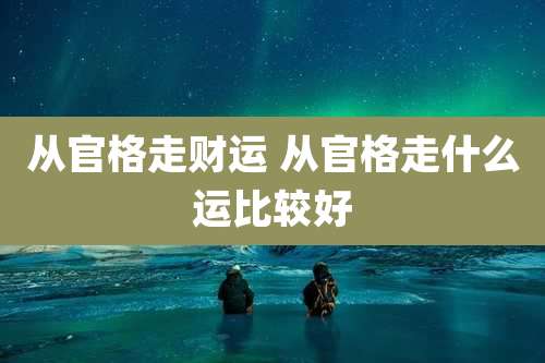从官格走财运 从官格走什么运比较好