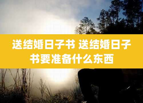 送结婚日子书 送结婚日子书要准备什么东西