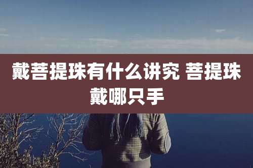 戴菩提珠有什么讲究 菩提珠戴哪只手