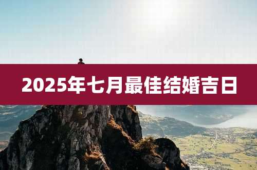 2025年七月最佳结婚吉日