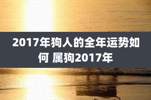 2017年狗人的全年运势如何 属狗2017年