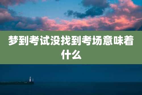 梦到考试没找到考场意味着什么