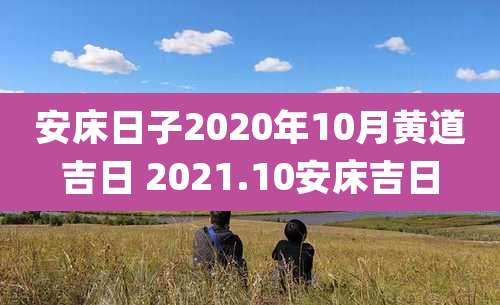 安床日子2020年10月黄道吉日 2021.10安床吉日
