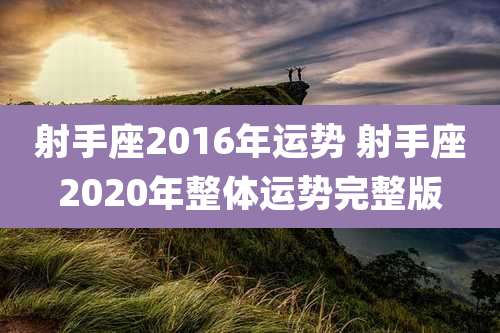射手座2016年运势 射手座2020年整体运势完整版