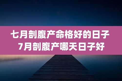 七月剖腹产命格好的日子 7月剖腹产哪天日子好