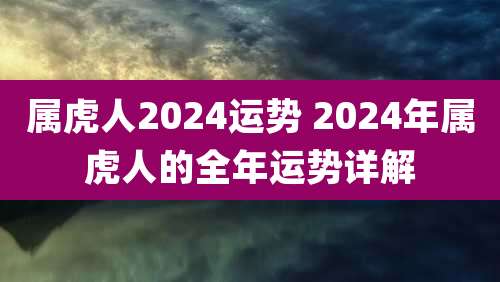 属虎人2024运势 2024年属虎人的全年运势详解