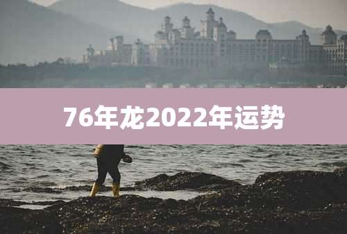 76年龙2022年运势