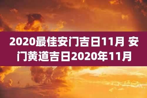 2020最佳安门吉日11月 安门黄道吉日2020年11月