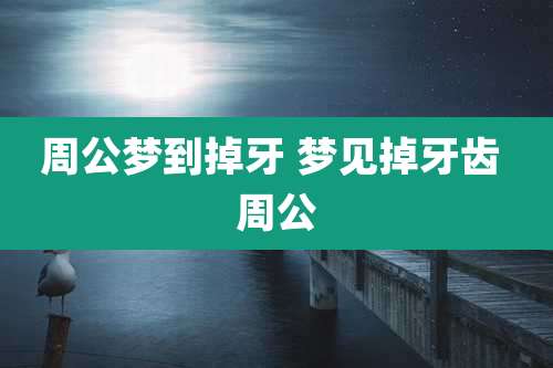 周公梦到掉牙 梦见掉牙齿 周公