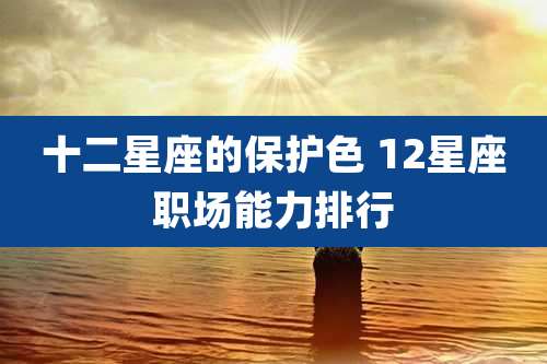 十二星座的保护色 12星座职场能力排行