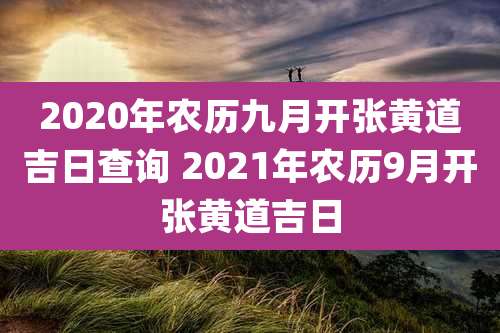 2020年农历九月开张黄道吉日查询 2021年农历9月开张黄道吉日