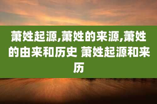 萧姓起源,萧姓的来源,萧姓的由来和历史 萧姓起源和来历