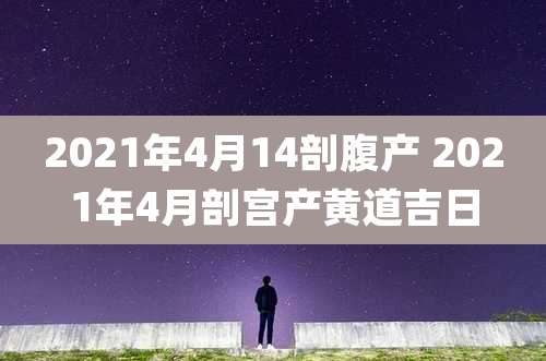 2021年4月14剖腹产 2021年4月剖宫产黄道吉日