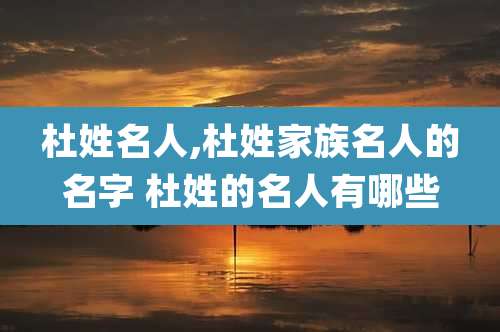 杜姓名人,杜姓家族名人的名字 杜姓的名人有哪些