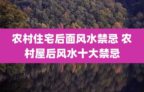 农村住宅后面风水禁忌 农村屋后风水十大禁忌