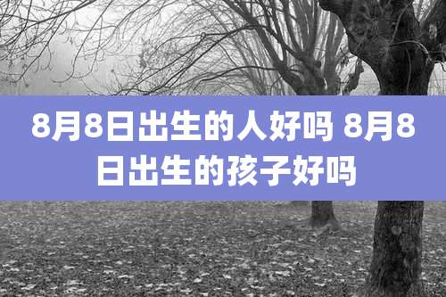 8月8日出生的人好吗 8月8日出生的孩子好吗