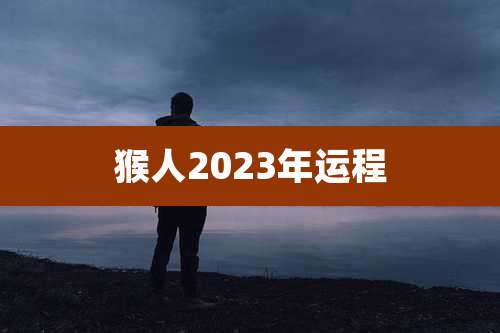 猴人2023年运程
