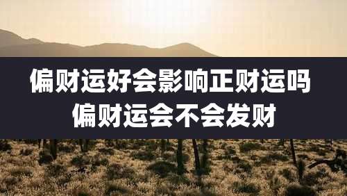 偏财运好会影响正财运吗 偏财运会不会发财