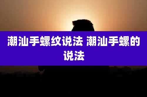 潮汕手螺纹说法 潮汕手螺的说法