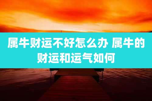 属牛财运不好怎么办 属牛的财运和运气如何