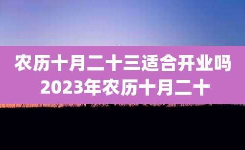 农历十月二十三适合开业吗 2023年农历十月二十