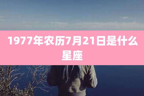 1977年农历7月21日是什么星座