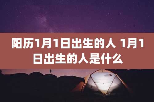 阳历1月1日出生的人 1月1日出生的人是什么
