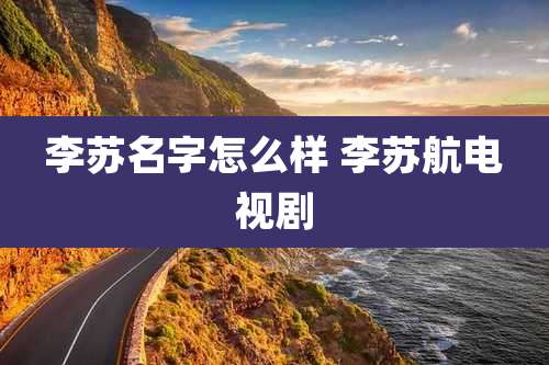 李苏名字怎么样 李苏航电视剧