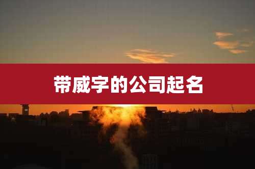 带威字的公司起名