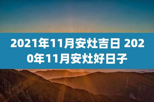 2021年11月安灶吉日 2020年11月安灶好日子