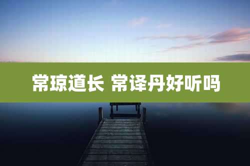 常琼道长 常译丹好听吗