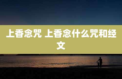 上香念咒 上香念什么咒和经文